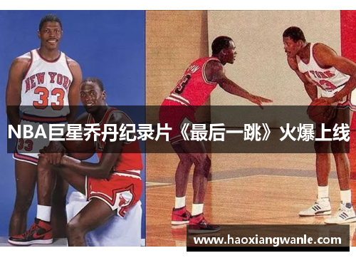 NBA巨星乔丹纪录片《最后一跳》火爆上线