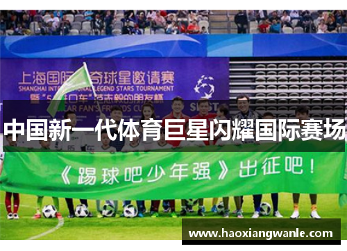中国新一代体育巨星闪耀国际赛场