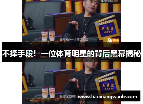 不择手段！一位体育明星的背后黑幕揭秘