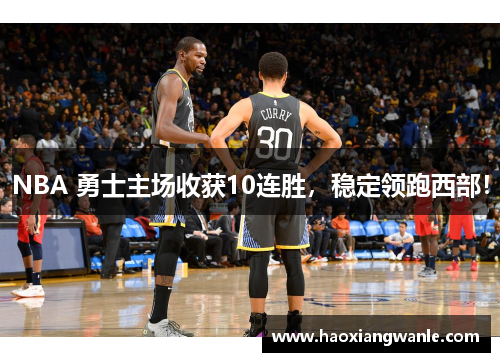 NBA 勇士主场收获10连胜，稳定领跑西部！