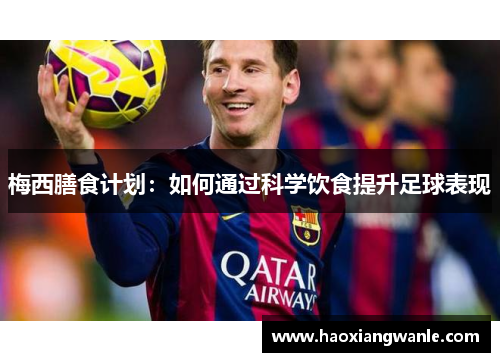 梅西膳食计划：如何通过科学饮食提升足球表现